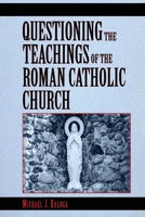 Questioning the Teachings of the Roman Catholic Church: A Scriptural Study of Catholic Beliefs Through the Lens of the Holy Bible B0H9Z8DYBK Book Cover