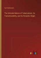 The Intimate Nature of Tuberculosis. Its Transmissibility, and Its Parasitic Origin 3385328616 Book Cover
