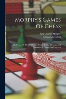 Morphy's Games Of Chess: A Selection Of The Best Games Played By The Distinguished Champion In Europe And America 1015953603 Book Cover