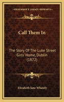 Call Them In: The Story Of The Luke Street Girls' Home, Dublin 1104628414 Book Cover