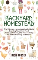 Backyard Homestead: The Ultimate Homesteading Guide to Growing Your Own Food, Raising Chickens, and Mini-Farming for Self Sufficiency and Profit B08DBZDJ5C Book Cover