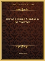 News of a Trumpet Sounding in the Wilderness, Or, the Quakers Antient Testimony Revived, Examined and Compared with Itself, and Also with Their New ... and the Wise Advance in Their Understandings 0766171930 Book Cover