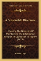 A Seasonable Discourse: Showing the Necessity of Maintaining the Established Religion in Opposition to Popery 0548579113 Book Cover