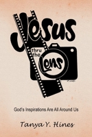 Jesus Thru the Lens: God?s Inspirations Are All Around Us 1483497771 Book Cover