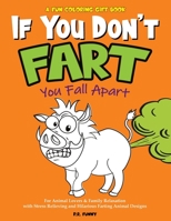 A Fun Coloring Gift Book, If You Don't Fart You Fall Apart: For Animal Lovers & Family Relaxation with Stress Relieving and Hilarious Farting Animal Designs B08TWFH3SK Book Cover