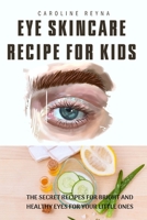 Eye Skincare Recipes for Kids: The Secret Recipes for Bright and Healthy Eyes for Your Little Ones B0BXN8XJFR Book Cover