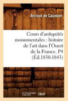 Cours D'Antiquita(c)S Monumentales: Histoire de L'Art Dans L'Ouest de La France. P4 (A0/00d.1830-1843) 2012645135 Book Cover