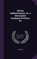 Hortus Addlestonensis, Or, a Descriptive Catalogue of Plants, &C 1358730202 Book Cover