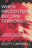 WHEN PROTESTERS BECOME TERRORISTS: BLACK LIVES MATTER AND ANTIFA ARE DEEP STATE GOONS B08CMYCF4G Book Cover