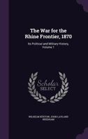 The War for the Rhine Frontier, 1870: Its Political and Military History, Volume 1 1143530861 Book Cover
