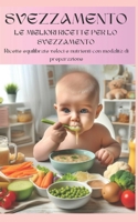 LE MIGLIORI RICETTE PER LO SVEZZAMENTO: Ricettario con ingredienti e modalità di preparazione B0C87NNBMN Book Cover