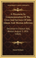 Adams and Jefferson: Discourse in Commemoration of the Lives and Services of John Adams and Thomas Jefferson, Delivered in Faneuil Hall, Boston, on the 2D of August, 1826 (Classic Reprint) 1240057415 Book Cover