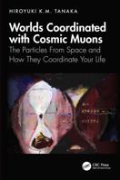 Worlds Coordinated with Cosmic Muons: The Particles From Space and How They Coordinate Your Life 104136184X Book Cover