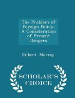 The Problem of Foreign Policy: A Consideration of Present Dangers and the ... 1287342841 Book Cover