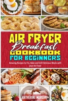 Air Fryer Breakfast Cookbook for Beginners: Amazing Recipes to Fry, Bake and Grill Delicious Meals with your Air Fryer 1914354028 Book Cover