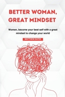 BETTER WOMAN, GREAT MINDSET: Women, become your best self with a great mindset to change your world B0CGFRFR7Z Book Cover