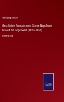 Geschichte Europa's vom Sturze Napoleons bis auf die Gegenwart (1816-1856): Erster Band 3375093292 Book Cover
