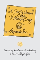 A Crazy Woman's Guide To Managing Crazy: Honoring, Healing and Upholding What's Real For You 0578823144 Book Cover