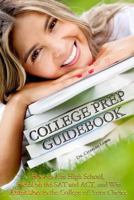 College Prep Guidebook: How to Ace High School, Excel on the SAT and Act, and Win Admission to the College of Your Choice 1505261570 Book Cover