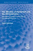 The Member of Parliament and the Administration: The Case of the Select Committee on Nationalized Industries (Routledge Revivals) 1041046650 Book Cover