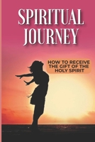 Spiritual Journey: How To Receive The Gift Of The Holy Spirit: Glory Be To God B099WQZ4QH Book Cover