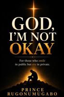God, I’m Not Okay: For Those Who Smile in Public but Cry in Private 1764720903 Book Cover