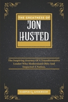 THE GREATNESS OF JON HUSTED: The Inspiring Journey of a Transformative Leader Who Modernized Ohio and Impacted a Nation. B0DV4J2D43 Book Cover