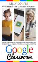 Google Classroom: A Comprehensive Guide For Teachers And Students With Fundamentals Tips And Tricks To Become An Expert In Using Google Classroom B08FKHYM52 Book Cover