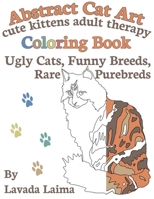 Abstract Cat Art Cute Kittens Adult Therapy Coloring Book: Ugly cats, funny breeds and rare purebreds 1544105150 Book Cover