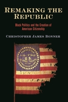 Remaking the Republic: Black Politics and the Creation of American Citizenship 1512824739 Book Cover