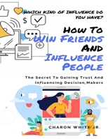 How To Win To Friends And Influence People: Which Kind of Influence Do You Have? The Secret To Gaining Trust And Influencing Decision Makers 1697390528 Book Cover