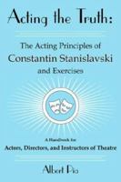 Acting the Truth: The Acting Principles of Constantin Stanislavski and Exercises: A Handbook for Actors, Directors, and Instructors of Theatre 1425931413 Book Cover