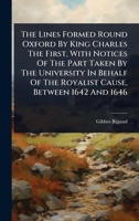 The Lines Formed Round Oxford By King Charles The First, With Notices Of The Part Taken By The University In Behalf Of The Royalist Cause, Between 1642 And 1646... 1347628185 Book Cover