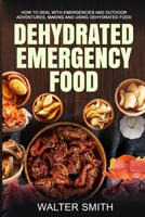 Dehydrated Emergency Food: How to deal with emergencies and outdoor adventures, making and using dehydrated food B094GY4D66 Book Cover
