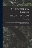 A Treatise On Bridge Architecture: In Which the Superior Advantages of the Flying Pendent Lever Bridge Are Fully Proved 1019066601 Book Cover