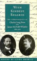 With Kindest Regards: The Correspondence of James McNeill Whistler and Charles Lang Freer, 1890-1903 1560985321 Book Cover