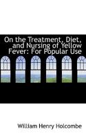 On the Treatment, Diet, and Nursing of Yellow Fever: For Popular Use 1418191337 Book Cover