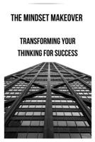 The Mindset Makeover: Transforming Your Thinking for Success B0C9SLCRC8 Book Cover