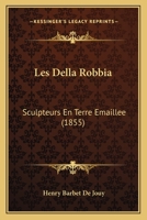 Les Della Robbia: Sculpteurs En Terre Emaillee (1855) 1160171882 Book Cover