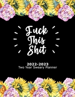 Fuck This Shit 2022-2023 Two Year Sweary Planner: 2 Year Weekly & Monthly Sweary Planner 2022 to 2023 - Funny 2022 to 2023 Swear Word Planner ... For Women. Features a Coloring Book/Pages. null Book Cover