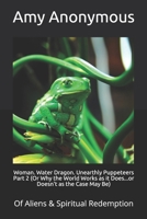 WOMAN. WATER DRAGON. UNEARTHLY PUPPETEERS Part 2 (Or Why the World Works as it Does...or Doesn't as the Case May Be): Of Aliens & Spiritual Redemption B08HGPYZ2P Book Cover