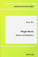 Wright Morris: Memory and Imagination (American University Studies, Series IV; English Language and Literature, Vol 20) 0820401811 Book Cover