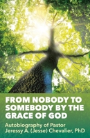 From Nobody to Somebody by the Grace of God: Autobiography of Pastor Jeressy A. (Jesse) Chevalier, PhD 1545666210 Book Cover