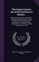 The Liquor License Act of the Province of Ontario ... and the ACT Passed 54 Victoria, Intitutled an ACT Respecting Local Option in the Matter of Liquor Selling, Being a Full and Careful Annotation of  1359118454 Book Cover