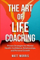The Art of Life Coaching: Proven Strategies for Mental Health, Confidence, Relationships, and Personal Growth B0DY2S683K Book Cover