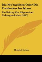 Die Mu'taziliten Oder Die Freidenker Im Islam: Ein Beitrag Zur Allgemeiner Culturgeschichte (1865) 1161114467 Book Cover