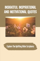 Insightful Inspirational And Motivational Quotes: Explore The Uplifting Bible Scriptures: Make The Greatest Of Every Day B09B2KFV6R Book Cover