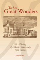 To See Great Wonders: A History of Xavier University, 1831-2006 1589661524 Book Cover