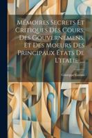 Mémoires Secrets Et Critiques Des Cours, Des Gouvernemens, Et Des Moeurs Des Principaux États De L'italie .... (French Edition) 1022832735 Book Cover