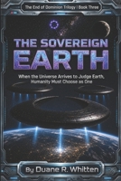 The Sovereign Earth: When the Universe Arrives to Judge Earth, Humanity Must Choose as One (The End of Dominion Trilogy) B0H66M9465 Book Cover